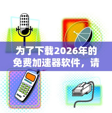 为了下载2026年的免费加速器软件，请按照以下步骤操作