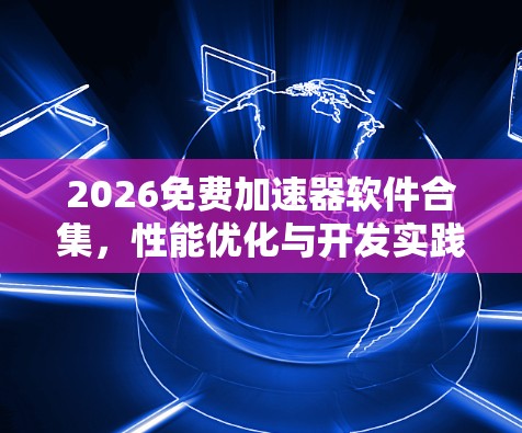 2026免费加速器软件合集，性能优化与开发实践
