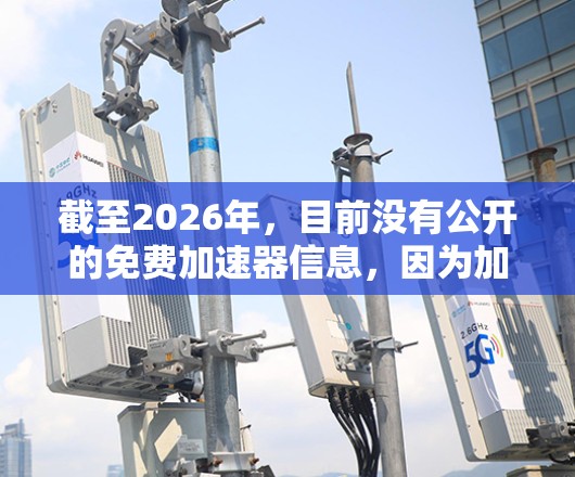 截至2026年，目前没有公开的免费加速器信息，因为加速器通常涉及高性能计算资源，通常由云服务提供商、超级计算中心或研究机构运营。免费的加速器服务可能存在，但具体的产品和服务需要根据实际需求来确定
