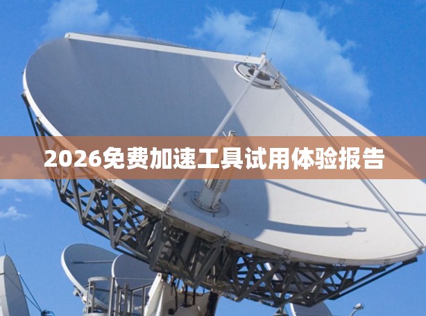 2026免费加速工具试用体验报告