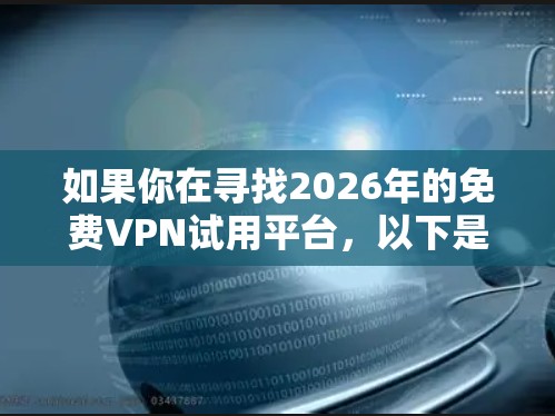 如果你在寻找2026年的免费VPN试用平台，以下是一些推荐的免费VPN服务，它们通常会提供有限的免费试用或免费服务