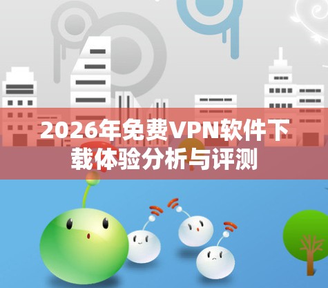 2026年免费VPN软件下载体验分析与评测