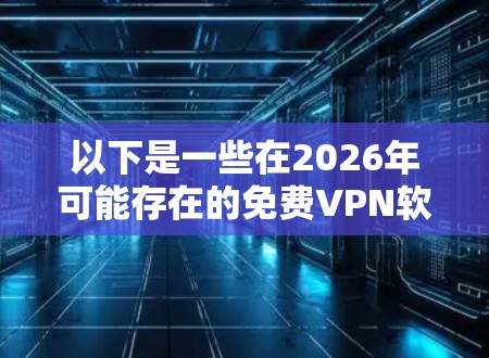 以下是一些在2026年可能存在的免费VPN软件方向和建议