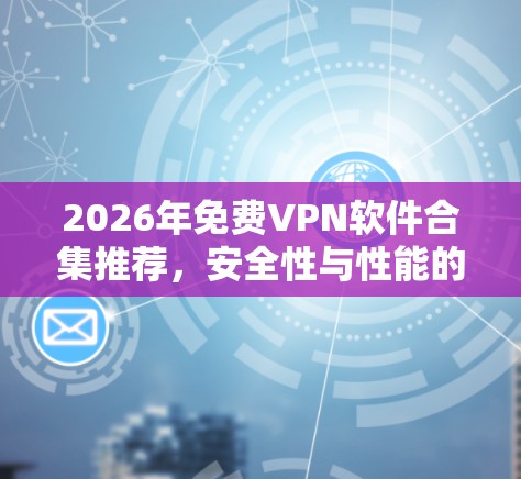 2026年免费VPN软件合集推荐，安全性与性能的平衡