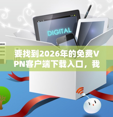 要找到2026年的免费VPN客户端下载入口，我可以提供一些推荐，但请注意，使用免费VPN可能存在一些限制和风险，如速度、广告、或隐私保护不足等