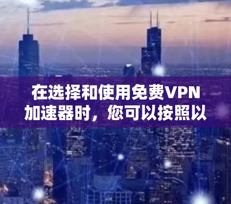 在选择和使用免费VPN加速器时，您可以按照以下步骤进行
