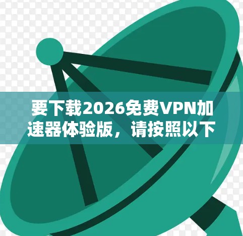 要下载2026免费VPN加速器体验版，请按照以下步骤操作