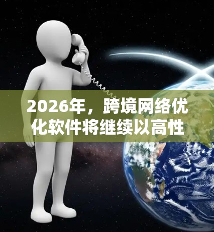 2026年，跨境网络优化软件将继续以高性能、低延迟、强大安全性和智能化为核心，涵盖以下几个关键方面的技术进步和优化