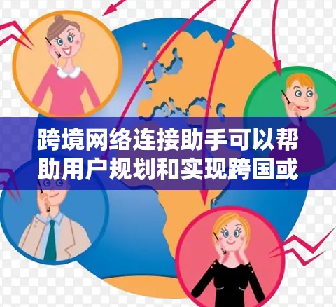 跨境网络连接助手可以帮助用户规划和实现跨国或跨地区的网络连接，确保数据和信息能够高效、安全地传输。以下是一些可能的关键点和建议，供2026年的跨境网络连接助手参考