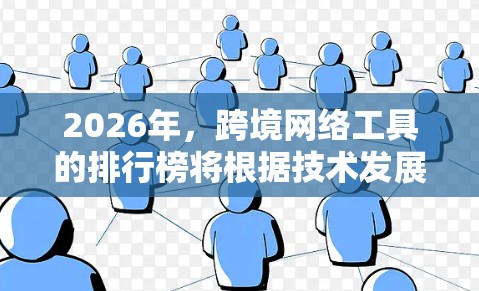 2026年，跨境网络工具的排行榜将根据技术发展、市场需求和用户偏好的变化来进行调整。以下是一些可能影响2026年跨境网络工具排行榜的因素和趋势