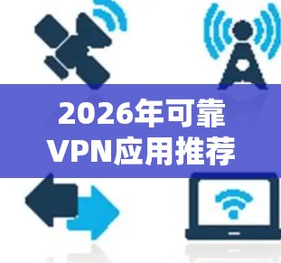 2026年可靠VPN应用推荐，安全与高效并存