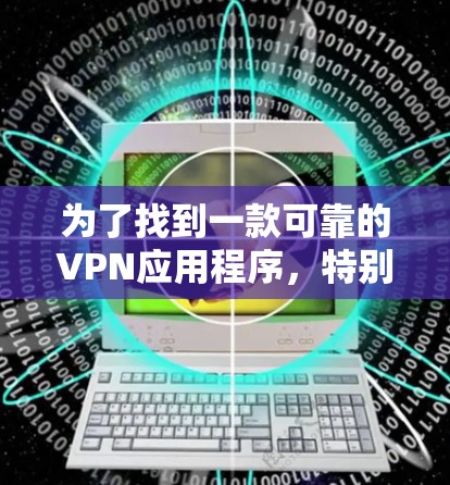 为了找到一款可靠的VPN应用程序，特别是2026VPN，以下是一些关键步骤和建议