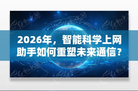 2026年，智能科学上网助手如何重塑未来通信？