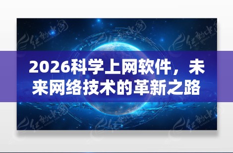 2026科学上网软件，未来网络技术的革新之路