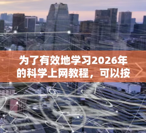 为了有效地学习2026年的科学上网教程，可以按照以下分步指南进行