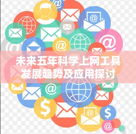未来五年科学上网工具发展趋势及应用探讨