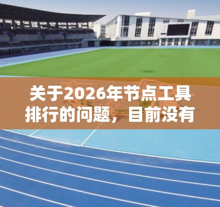 关于2026年节点工具排行的问题，目前没有确切的数据或预测可以提供具体的排名。不过，基于当前技术趋势和未来发展的可能性，我们可以尝试预测一些在未来可能成为主流的工具类别及其特点