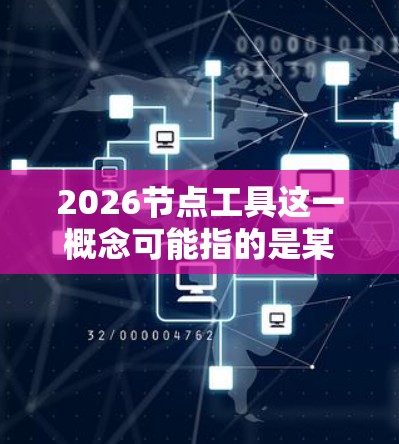2026节点工具这一概念可能指的是某种技术或工具在2026年的发展状态或版本。如果你指的是与人工智能、机器学习或其他技术相关的工具，以下是一些可能的方向和预测