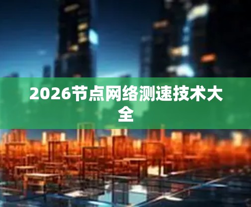 2026节点网络测速技术大全