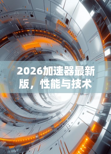 2026加速器最新版，性能与技术的双重突破