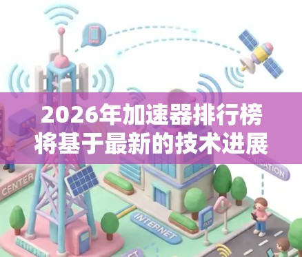 2026年加速器排行榜将基于最新的技术进展、粒子能量以及应用领域的重要性来排名。以下是对排行榜的构成和内容的分析