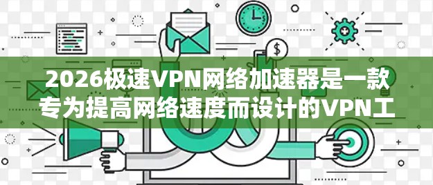 2026极速VPN网络加速器是一款专为提高网络速度而设计的VPN工具。它通过智能调配服务器资源，优化路由路径，显著提升网络连接速度，适用于国内外访问限制或优化网络体验的场景。以下是其主要功能和优势