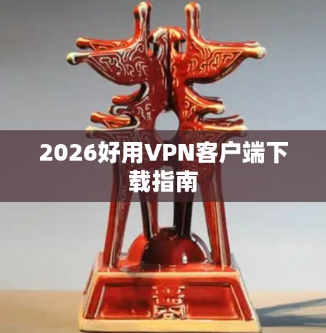 2026好用VPN客户端下载指南
