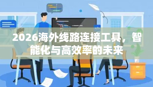 2026海外线路连接工具，智能化与高效率的未来