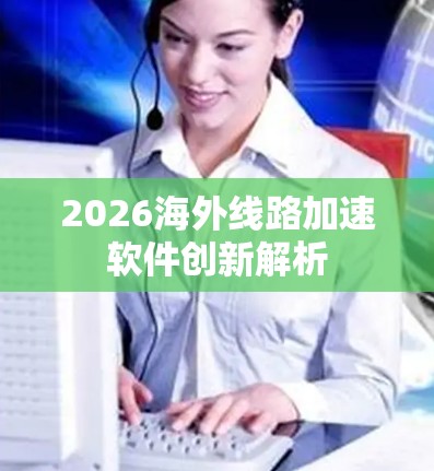 2026海外线路加速软件创新解析