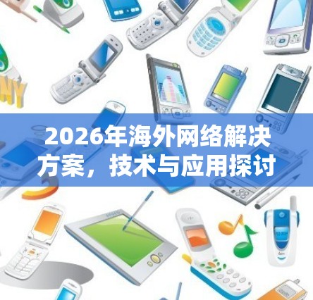 2026年海外网络解决方案，技术与应用探讨