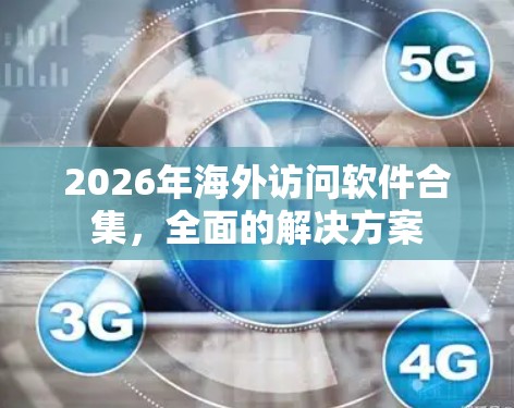 2026年海外访问软件合集，全面的解决方案