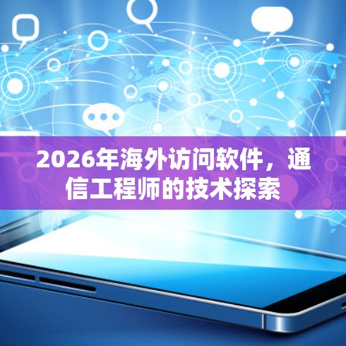 2026年海外访问软件,通信工程师的技术探索