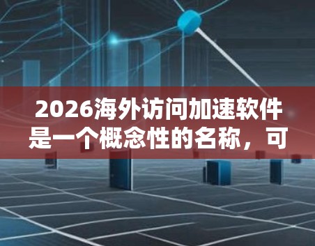 2026海外访问加速软件是一个概念性的名称，可能指代一种未来五年内开发的软件，旨在优化和加速海外网络访问，同时提供隐私保护和安全防护的功能。以下是对该软件的详细分析和总结