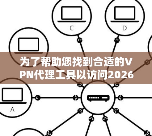 为了帮助您找到合适的VPN代理工具以访问2026年的海外网站,我们整理了以下几点建议