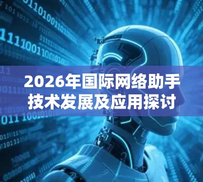 2026年国际网络助手技术发展及应用探讨