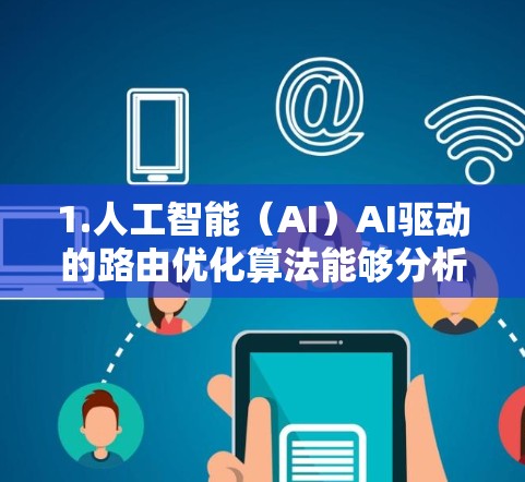 1.人工智能(AI)AI驱动的路由优化算法能够分析全球网络状况,选择最优路径,减少延迟和带宽消耗 1.人工智能(AI)AI驱动的路由优化算法能够分析全球网络状况,选择最优路径,减少延迟和带宽消耗