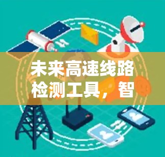 未来高速线路检测工具，智能化与自动化的新方向