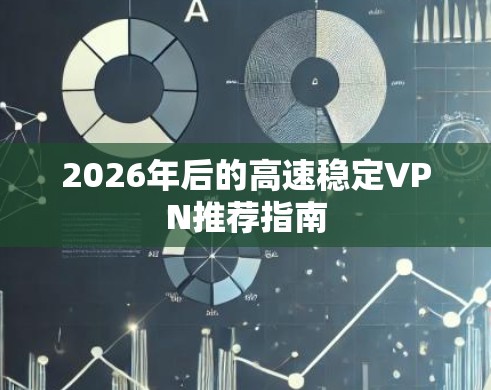 2026年后的高速稳定VPN推荐指南