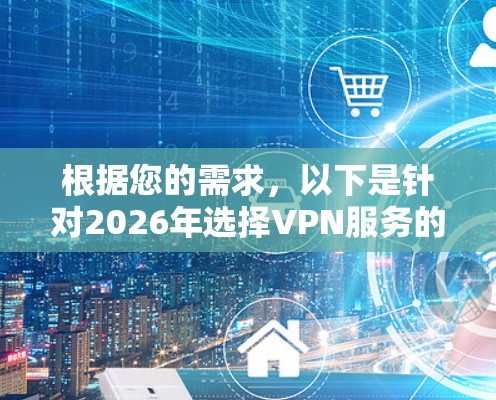 根据您的需求，以下是针对2026年选择VPN服务的推荐