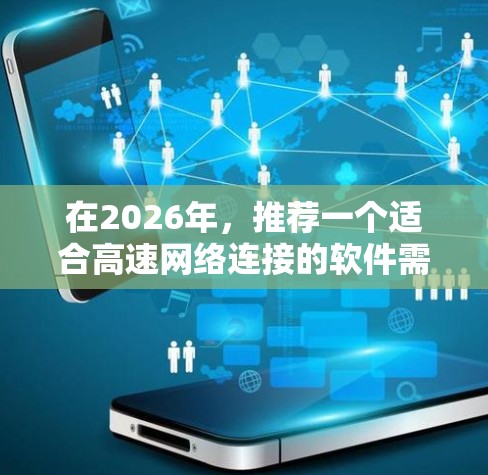 在2026年，推荐一个适合高速网络连接的软件需要综合考虑多个因素，包括性能、安全性、易用性和成本效益。以下是针对不同需求场景的推荐
