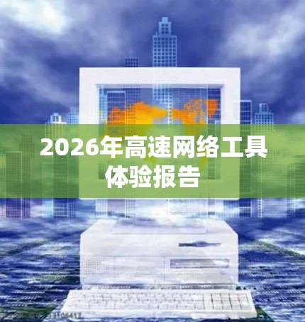 2026年高速网络工具体验报告