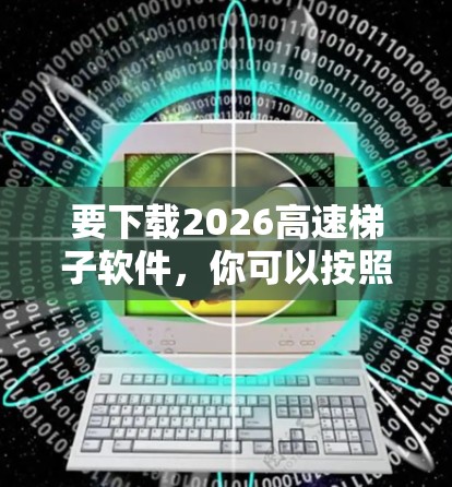 要下载2026高速梯子软件，你可以按照以下步骤进行