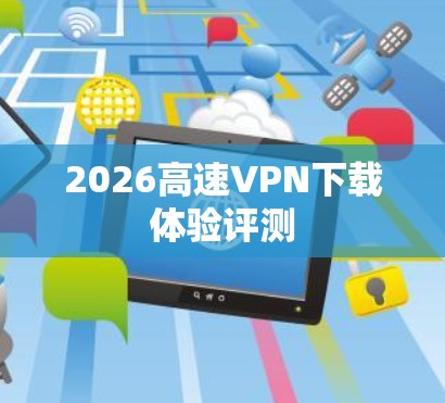 2026高速VPN下载体验评测
