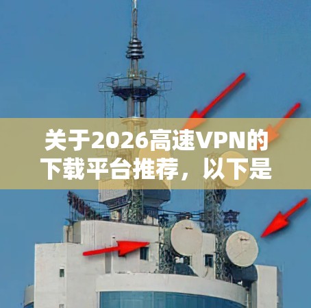 关于2026高速VPN的下载平台推荐，以下是一些建议的渠道