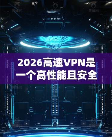 2026高速VPN是一个高性能且安全的VPN服务，适合需要快速、稳定连接的用户。以下是对其的详细分析和建议