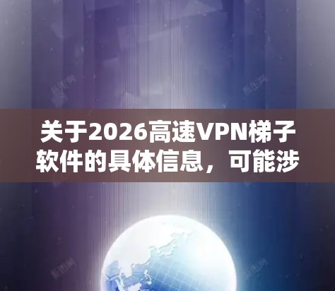 关于2026高速VPN梯子软件的具体信息，可能涉及到某个特定的VPN服务或软件，但由于2026这一词可能指代不同的服务或版本，建议您提供更多的上下文信息，以便我能够更准确地为您推荐合适的软件