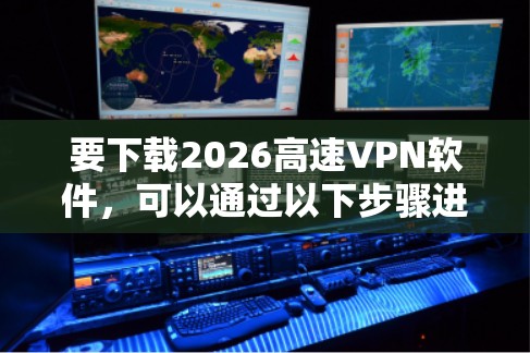 要下载2026高速VPN软件，可以通过以下步骤进行