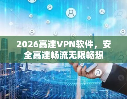 2026高速VPN软件，安全高速畅流无限畅想