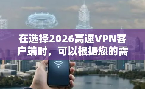 在选择2026高速VPN客户端时,可以根据您的需求和使用场景来决定最适合您的VPN服务。以下是一些推荐的VPN服务提供商和一些使用建议