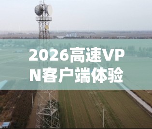 2026高速VPN客户端体验评测